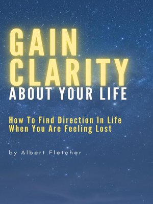 cover image of Gain Clarity About Your Life--How to Find Direction In Life When You Are Feeling Lost